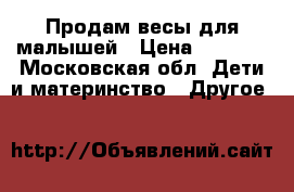 Продам весы для малышей › Цена ­ 2 500 - Московская обл. Дети и материнство » Другое   